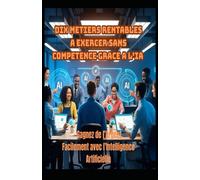 DIX METIERS RENTABLES A EXERCER SANS COMPETENCE GRACE A L’IA: Gagnez de l’Argent Facilement avec l’Intelligence Artificielle