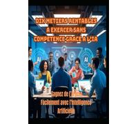 DIX METIERS RENTABLES A EXERCER SANS COMPETENCE GRACE A L’IA: Gagnez de l’Argent Facilement avec l’Intelligence Artificielle