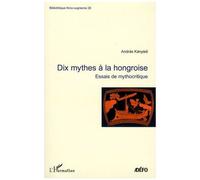 Dix Mythes À La Hongroise - Essais De Mythocritique