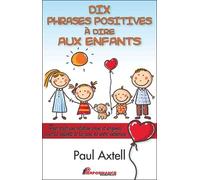 Dix Phrases Positives À Dire Aux Enfants - Pour Créer Une Relation Saine Et Profonde Avec Les Enfants Et Les Gens De Notre Entourage
