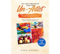 DIY Art Projects for the Un-Artist: How to Create 10 Beautiful DIY Art Projects from Recycled Objects Step-by-Step Photographs and Easy to Follow Instructions