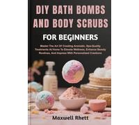 DIY BATH BOMBS AND BODY SCRUBS FOR BEGINNERS: Master The Art Of Creating Aromatic, Spa-Quality Treatments At Home To Elevate Wellness, Enhance Beauty Routines, And Impress With Personalized Creations