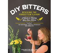 DIY Bitters: Reviving the Forgotten Flavor: A Guide to Making Your Own Bitters for Bartenders, Cocktail Enthusiasts and Herbalists
