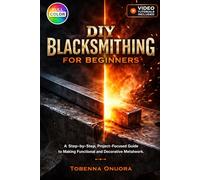 DIY Blacksmitting for Beginners: A Step-by-Step, Project-Focused Guide to Making Functional and Decorative Metalwork