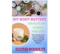 DIY BODY BUTTERS : NOURISH AND HYDRATE YOUR SKIN: Your Step-By-Step Guide To Making And Customizing Natural Body Butters