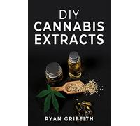 DIY Cannabis Extracts : Cannabis Preparation Made Simple. The Essential Guide to Making Medical Marijuana Extracts At Home (2022 Guide for All)