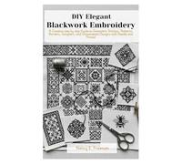 DIY Elegant Blackwork Embroidery: A Creative step by step Guide to Geometric Stitches, Patterns, Borders, Samplers, and Ornamental Designs with Needle and Thread