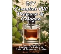 DIY Essential Oil Perfume & Cologne: Your Complete Beginner's Guide to Natural Fragrance Design