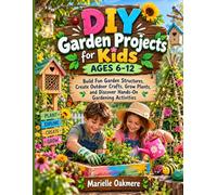 DIY Garden Projects for Kids AGES 6-12: Build Fun Garden Structures, Create Outdoor Crafts, Grow Plants, and Discover Hands-On Gardening Activities