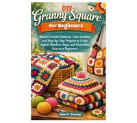 DIY Granny Square for Beginners: Modern Crochet Patterns, Color Combos, and Step-by-Step Projects to Create Stylish Blankets, Bags, and Wearables Even as a Beginners