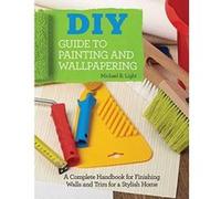 DIY Guide to Painting and Wallpapering: A Complete Handbook to Finishing Walls and Trim for a Stylish Home - [Version Originale] Inconnu (Auteur)