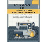 DIY Handbook For Sewing Machine Maintenance And Repair: Essential Home Care: Step-By-Step Illustrated Instructions For Troubleshooting, Tune-Ups, And Ensuring A Lifetime Of Smooth Stitching