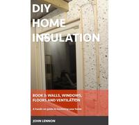 Diy Home Insulation: Book 3: Walls, Windows, Floors & Ventilation: A Hands-On Guide To Insulating Your Home