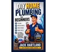 DIY Home Plumbing for Beginners: Fix Leaks, Replace Faucets, unclog drains, Repair Toilets, and Handle plumbing repairs Every Homeowner Should Know