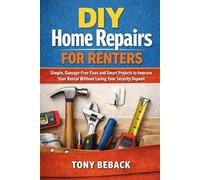 DIY Home Repairs for Renters: Simple, Damage-Free Fixes and Smart Projects to Improve Your Rental Without Losing Your Security Deposit A Practical Guide for Apartment and Rental Home Living