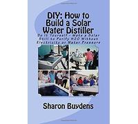 Diy How To Build A Solar Water Distiller: Do It Yourself Make A Solar Still For Distilling Water Without Electricity Or Water Pressure