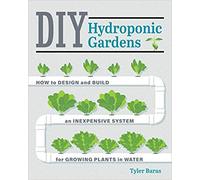 DIY Hydroponic Gardens: How to Design and Build an Inexpensive System for Growing Plants in Water