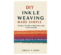 DIY Inkle Weaving Made Simple: A Beginner’s First Guide to Simple Patterns, Quick Projects, and Beyond