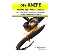 DIY Knife Making Without a Forge: Craft Your Fantasy, Survival, or Fishing Knife with an Angle Grinder.: The Beginner's Guide to Transforming Old Tools. Using Basic Tools and Techniques.