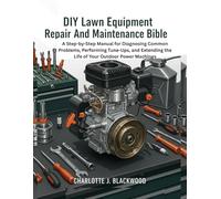 Diy Lawn Equipment Repair And Maintenance Bible: A Step-By-Step Manual For Diagnosing Common Problems, Performing Tune-Ups, And Extending The Life Of Your Outdoor Power Machines