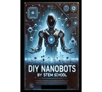 Diy Nanobots: The Ultimate Guide To Building Tiny Machines For Medicine, Industry, And Innovation: 2 (Nanotech & Quantum Revolution - A Beginners Guide To Future Technologies)