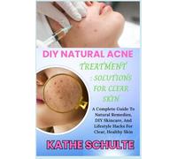 DIY NATURAL ACNE TREATMENT : SOLUTIONS FOR CLEAR SKIN: A Complete Guide To Natural Remedies, DIY Skincare, And Lifestyle Hacks For Clear, Healthy Skin