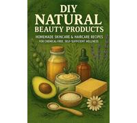 DIY Natural Beauty Products: Homemade Skincare & Haircare Recipes for Chemical-Free, Self-Sufficient Wellness
