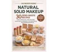 DIY Natural Solid Makeup for beginners: 30 zero waste recipes for organic lipsticks, bb creams, mascara and mineral foundations