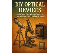 DIY Optical Devices: Build Your Own Vintage Telescopes, Microscopes, and Cameras at Home