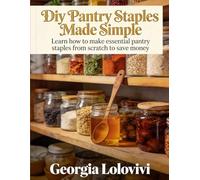Diy Pantry Staples Made Simple: Learn how to make essential pantry staples from scratch to save money, avoid processed foods, and keep your kitchen stocked the smart way