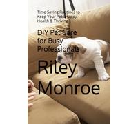 DIY Pet Care for Busy Professionals: Time Saving Routines to Keep Your Pets Happy, Health & Thriving