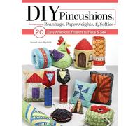 DIY Pincushions, Beanbags, Paperweights & Softies: 20 Easy Afternoon Projects to Piece & Sew