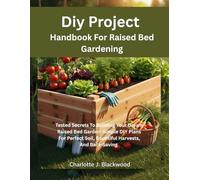 Diy Project Handbook For Raised Bed Gardening: Tested Secrets To Building Your Dream Raised Bed Garden: Simple DIY Plans For Perfect Soil, Bountiful Harvests, And Back-Saving Beds In Any Space