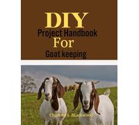 Diy Projects Handbook For Goat keeping: Building A Thriving, Affordable, And Sustainable Caprine Haven