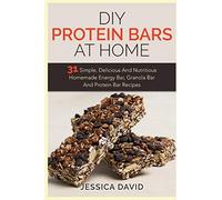 DIY Protein Bars At Home: 31 Simple, Delicious And Nutritious Homemade Energy Bar, Granola Bar And Protein Bar Recipes