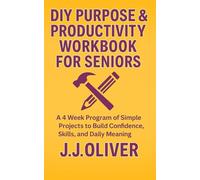 DIY Purpose & Productivity Workbook For Seniors: A 4 Week Program of Simple Projects to Build Confidence, Skills, and Daily Meaning