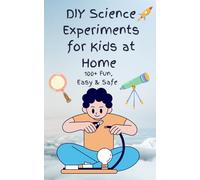 DIY Science Experiments for Kids at Home: 100+ Fun, Easy, Safe and Mess-Free STEM Activity Projects to Spark Curiosity