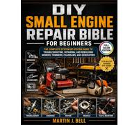 DIY SMALL ENGINE REPAIR BIBLE FOR BEGINNERS: The Complete System-by-System Guide to Troubleshooting, Repairing, and Rebuilding Mowers, Trimmers, Chainsaws, and Generators