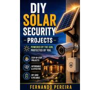 DIY Solar Security Projects: Build Your Own Off-Grid Cameras, Sensors, Floodlights & Perimeter Systems - Step-by-Step Projects for Smart Outdoor Protection (2026 Edition)