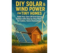 DIY Solar & Wind Power for Tiny Homes: Build Your Own Off-Grid Energy System with Step-by-Step Plans for Cabins, Vans & Homesteads