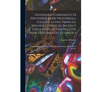 Dizionario comparato di proverbi e modi proverbiali, italiani, latini, francesi, spagnoli, tedeschi, inglesi e greci antichi, con relativi indici ... delle principali lingue moderne ed antiche