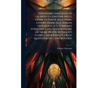 Dizionario dantesco di quanto si contiene nelle opere di Dante Allighieri, con richiami alla Somma teologica di S. Tommaso d'Aquino, ... geografici e delle questioni più controverse