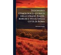 Dizionario etimologico-storico delle strade, piazze, borghi e vicoli della città di Roma