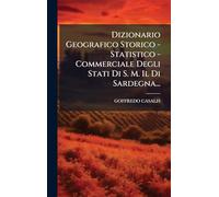 Dizionario Geografico Storico - Statistico - Commerciale Degli Stati Di S. M. Il Di Sardegna...