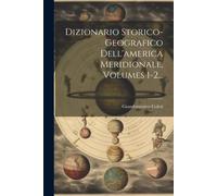 Dizionario Storico-Geografico Dell'america Meridionale, Volumes 1-2...