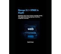 Django 5.1+HTMX in Depth: Build Real-Time, Server-Driven, and Edge-Ready Web Applications Using Alpine. js, Channels, LangChain,and ASGI