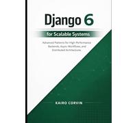 Django 6 for Scalable Systems: Advanced Patterns for High-Performance Backends, Async Workflows, and Distributed Architectures