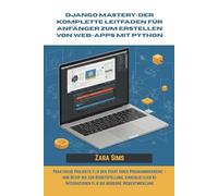 Django Mastery: Der komplette Leitfaden für Anfänger zum Erstellen von Web-Apps mit Python: Praktische Projekte für den Start Ihrer Programmierreise - ... KI-Integrationen für die moderne Webentwickl