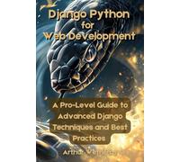 Django Python for Web Development: A Pro-Level Guide to Advanced Django Techniques and Best Practices