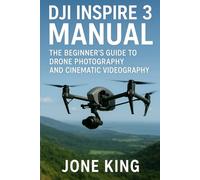 DJI INSPIRE 3 MANUAL: The Beginner’s Guide to Drone Photography and Cinematic Videography: Learn to Fly, Shoot, and Edit Stunning Aerial Footage with Step-by-Step DJI Inspire 3 Tutorials for Beginners
